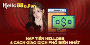 Nạp Tiền HELLO88 | 4 Cách Giao Dịch Phổ Biến Nhất