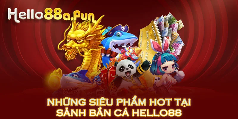 Những siêu phẩm hot tại sảnh bắn cá HELLO88