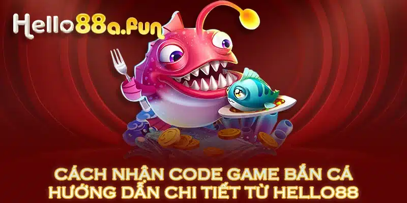 Cách Nhận Code Game Bắn Cá - Hướng Dẫn Chi Tiết Từ HELLO88